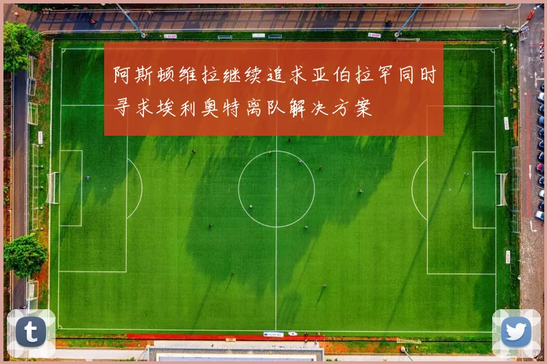 阿斯顿维拉继续追求亚伯拉罕同时寻求埃利奥特离队解决方案