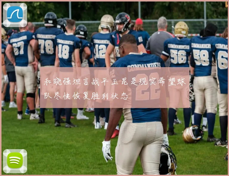 和晓强坦言战平玉昆是现实希望球队尽快恢复胜利状态