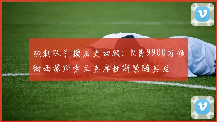 热刺队引援历史回顾：M费9900万领衔西蒙斯索兰克库杜斯紧随其后