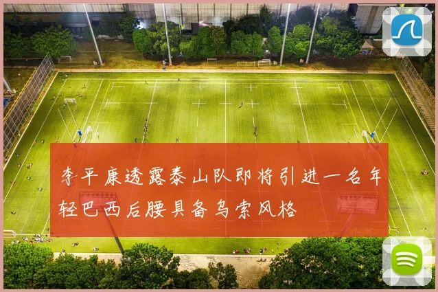 李平康透露泰山队即将引进一名年轻巴西后腰具备乌索风格