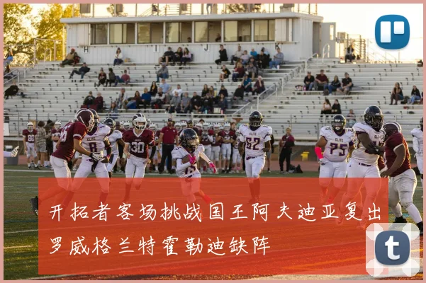 开拓者客场挑战国王阿夫迪亚复出罗威格兰特霍勒迪缺阵
