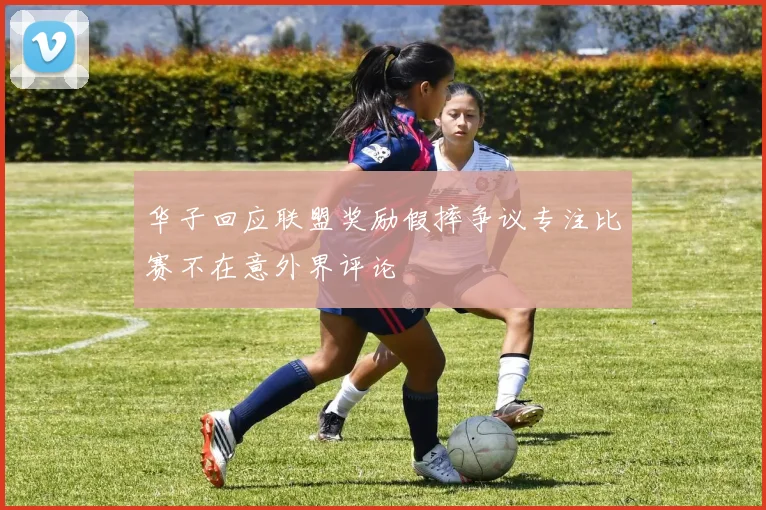 华子回应联盟奖励假摔争议专注比赛不在意外界评论