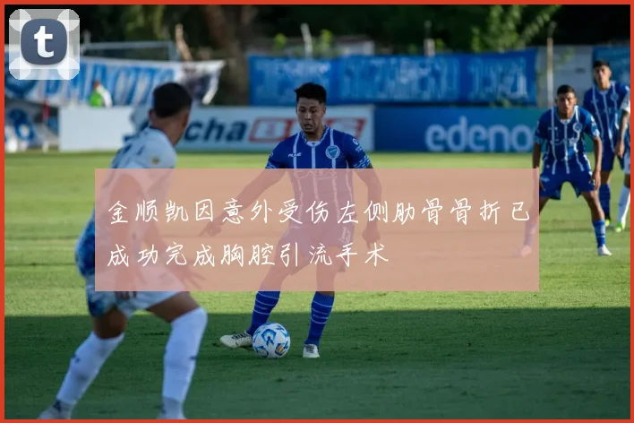 金顺凯因意外受伤左侧肋骨骨折已成功完成胸腔引流手术