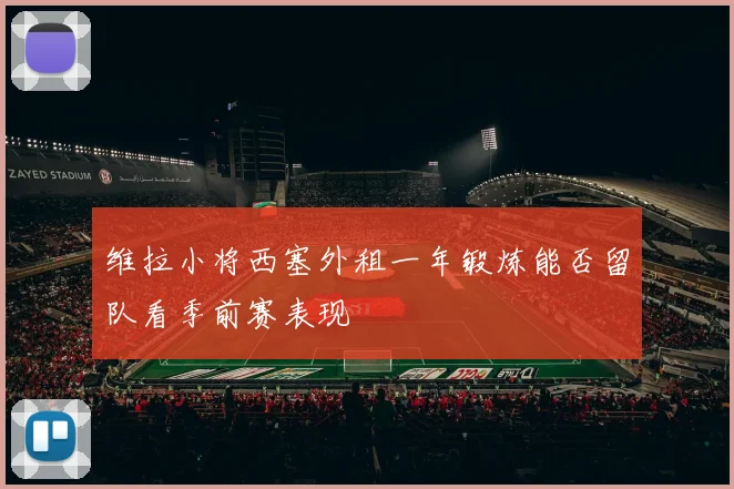 维拉小将西塞外租一年锻炼能否留队看季前赛表现